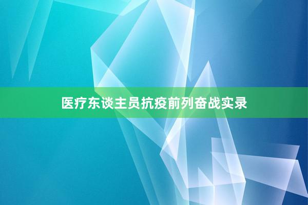 医疗东谈主员抗疫前列奋战实录