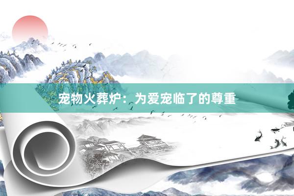 宠物火葬炉:为爱宠临了的尊重