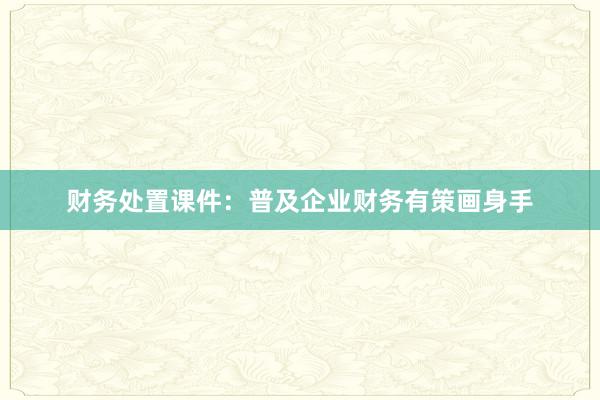 财务处置课件:普及企业财务有策画身手