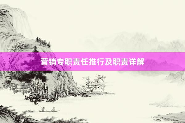 营销专职责任推行及职责详解